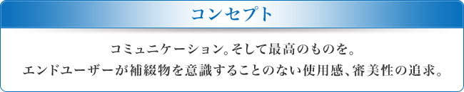 コミュニケーション。そして最高のものを。エンドユーザーが補綴物を意識することのない使用感、審美性の追求。